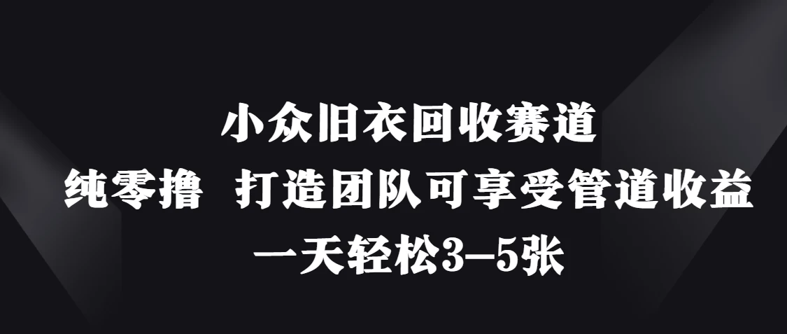 小众旧衣回收赛道，纯零撸 打造团队可享受管道收益，一天轻松3-5张好项目网-专注分享网络创业项目落地实操课程 – 全网首发_高质量创业项目输出好项目网