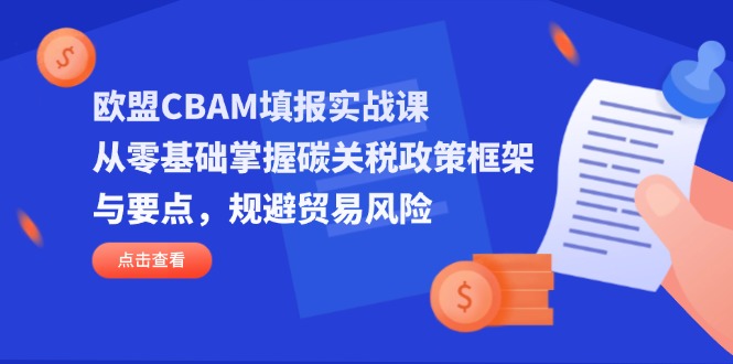 欧盟CBAM填报实战课，从零基础掌握碳关税政策框架与要点，规避贸易风险好项目网-专注分享网络创业项目落地实操课程 – 全网首发_高质量创业项目输出好项目网