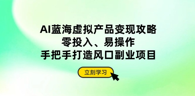 AI蓝海虚拟产品变现攻略，零投入、易操作，手把手打造风口副业项目好项目网-专注分享网络创业项目落地实操课程 – 全网首发_高质量创业项目输出好项目网