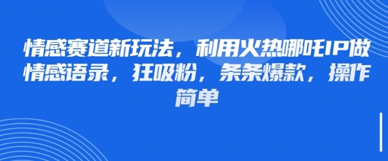 情感赛道新玩法，利用火热哪吒IP做情感语录，狂吸粉，条条爆款，操作简单好项目网-专注分享网络创业项目落地实操课程 – 全网首发_高质量创业项目输出好项目网