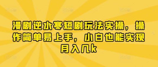 漫剧逆水寒短剧玩法实操，操作简单易上手，小白也能实现月入几k好项目网-专注分享网络创业项目落地实操课程 – 全网首发_高质量创业项目输出好项目网