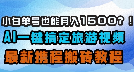 小白单号也能月入1500？AI一键搞定旅游视频，最新携程搬砖教程好项目网-专注分享网络创业项目落地实操课程 – 全网首发_高质量创业项目输出好项目网
