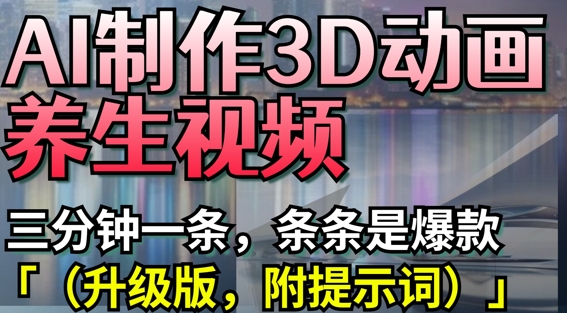 AI制作3D动画养生视频，三分钟一条，条条是爆款(升级版，附提示词)好项目网-专注分享网络创业项目落地实操课程 – 全网首发_高质量创业项目输出好项目网