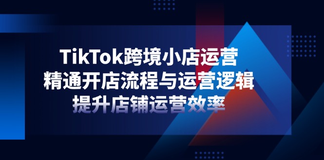 TikTok跨境小店运营，精通开店流程与运营逻辑，提升店铺运营效率好项目网-专注分享网络创业项目落地实操课程 – 全网首发_高质量创业项目输出好项目网
