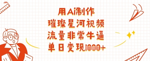 用Ai制作璀璨星河视频，流量非常牛逼，单日变现多张好项目网-专注分享网络创业项目落地实操课程 – 全网首发_高质量创业项目输出好项目网