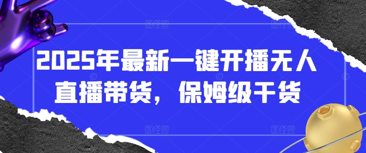 2025年最新一键开播无人直播带货，保姆级干货好项目网-专注分享网络创业项目落地实操课程 – 全网首发_高质量创业项目输出好项目网