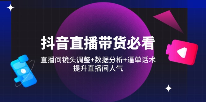 抖音直播带货必看：直播间镜头调整+数据分析+逼单话术，提升直播间人气好项目网-专注分享网络创业项目落地实操课程 – 全网首发_高质量创业项目输出好项目网