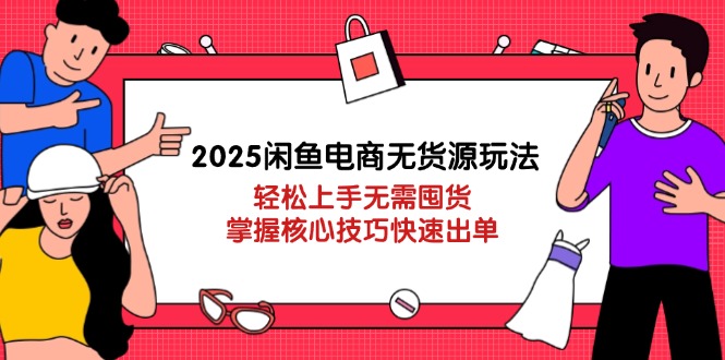 2025闲鱼电商无货源玩法：轻松上手无需囤货，掌握核心技巧快速出单好项目网-专注分享网络创业项目落地实操课程 – 全网首发_高质量创业项目输出好项目网