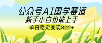 公众号AI国学爆文，国学赛道风口，新手小白也能轻松上手，单日稳定变现几张好项目网-专注分享网络创业项目落地实操课程 – 全网首发_高质量创业项目输出好项目网