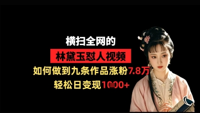 横扫全网的林黛玉怼人视频，如何做到九条作品涨粉7.8万，轻松日变现1k好项目网-专注分享网络创业项目落地实操课程 – 全网首发_高质量创业项目输出好项目网