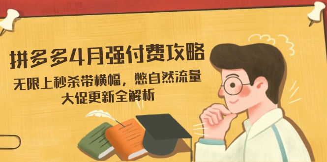 拼多多4月强付费攻略，无限上秒杀带横幅，憋自然流量，大促更新全解析好项目网-专注分享网络创业项目落地实操课程 – 全网首发_高质量创业项目输出好项目网