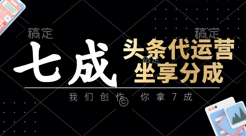头条代运营：我们创作，你拿7成，简单操作，坐享分成好项目网-专注分享网络创业项目落地实操课程 – 全网首发_高质量创业项目输出好项目网