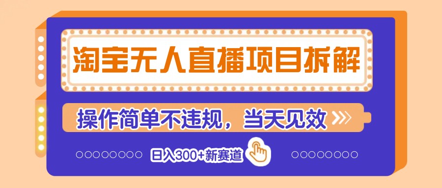 淘宝无人直播项目拆解，操作简单不违规，当天见效 日入300+新赛道好项目网-专注分享网络创业项目落地实操课程 – 全网首发_高质量创业项目输出好项目网