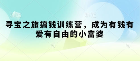 寻宝之旅搞钱训练营，成为有钱有爱有自由的小富婆好项目网-专注分享网络创业项目落地实操课程 – 全网首发_高质量创业项目输出好项目网