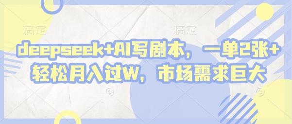 deepseek+AI写剧本，一单2张+ 轻松月入过W，市场需求巨大好项目网-专注分享网络创业项目落地实操课程 – 全网首发_高质量创业项目输出好项目网