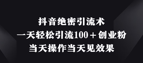 抖音绝密引流术，一天轻松引流100+创业粉，当天操作当天见效果好项目网-专注分享网络创业项目落地实操课程 – 全网首发_高质量创业项目输出好项目网