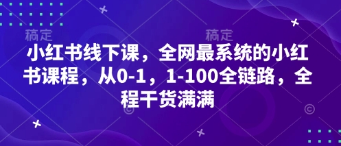 小红书线下课，全网最系统的小红书课程，从0-1，1-100全链路，全程干货满满好项目网-专注分享网络创业项目落地实操课程 – 全网首发_高质量创业项目输出好项目网