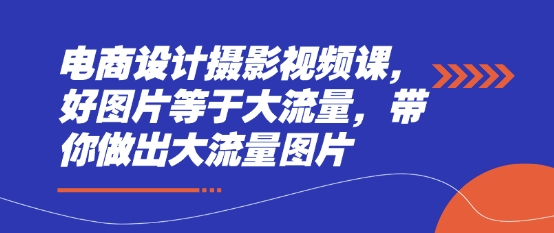 电商设计摄影视频课，好图片等于大流量，带你做出大流量图片好项目网-专注分享网络创业项目落地实操课程 – 全网首发_高质量创业项目输出好项目网
