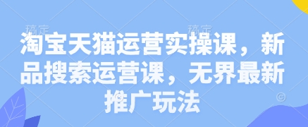 淘宝天猫运营实操课，新品搜索运营课，无界最新推广玩法好项目网-专注分享网络创业项目落地实操课程 – 全网首发_高质量创业项目输出好项目网