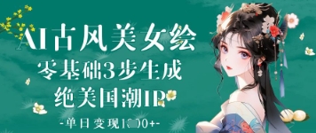 AI古风美女绘：零基础3步生成绝美国潮IP，单日变现1k+好项目网-专注分享网络创业项目落地实操课程 – 全网首发_高质量创业项目输出好项目网