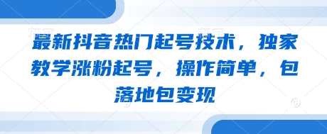 最新抖音热门起号技术，独家教学涨粉起号，操作简单，包落地包变现好项目网-专注分享网络创业项目落地实操课程 – 全网首发_高质量创业项目输出好项目网