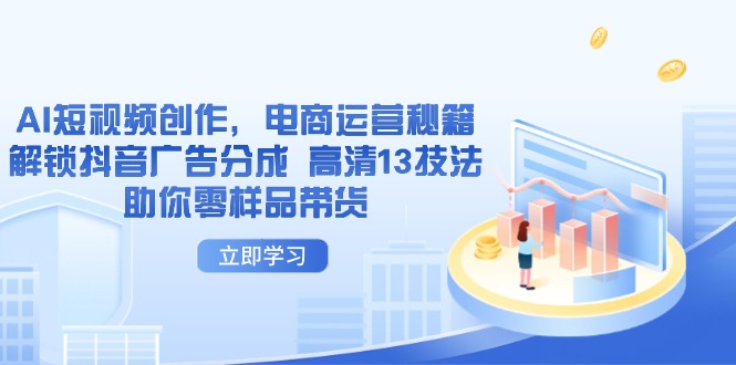 AI短视频创作，电商运营秘籍，解锁抖音广告分成 高清13技法助你零样品带货好项目网-专注分享网络创业项目落地实操课程 – 全网首发_高质量创业项目输出好项目网