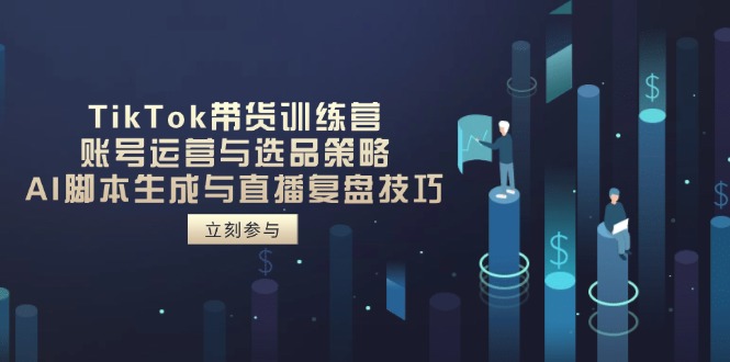 TikTok带货训练营，账号运营与选品策略，AI脚本生成与直播复盘技巧好项目网-专注分享网络创业项目落地实操课程 – 全网首发_高质量创业项目输出好项目网