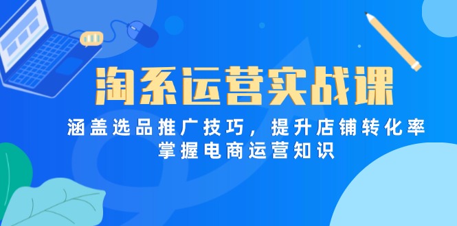 淘系运营实战课，涵盖选品推广技巧，提升店铺转化率，掌握电商运营知识好项目网-专注分享网络创业项目落地实操课程 – 全网首发_高质量创业项目输出好项目网