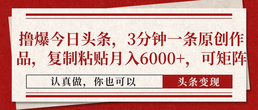 撸爆今日头条，3分钟一条原创作品，复制粘贴月入6000+，可矩阵好项目网-专注分享网络创业项目落地实操课程 – 全网首发_高质量创业项目输出好项目网