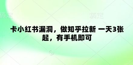 卡小红书漏洞，做知乎拉新 一天3张起，有手机即可好项目网-专注分享网络创业项目落地实操课程 – 全网首发_高质量创业项目输出好项目网