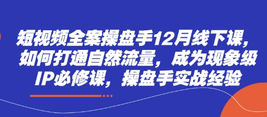 短视频全案操盘手12月线下课，如何打通自然流量，成为现象级IP必修课，操盘手实战经验好项目网-专注分享网络创业项目落地实操课程 – 全网首发_高质量创业项目输出好项目网