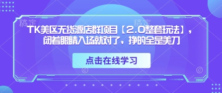 TK美区无货源店群项目【2.0整套玩法】，闭着眼睛入场就对了，挣的全是美刀好项目网-专注分享网络创业项目落地实操课程 – 全网首发_高质量创业项目输出好项目网