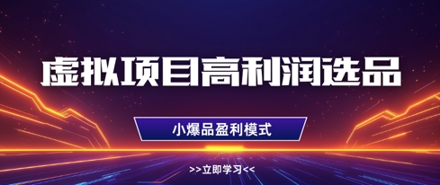 虚拟项目高利润选品方法，做好单店利润1W+，可多店倍增利润好项目网-专注分享网络创业项目落地实操课程 – 全网首发_高质量创业项目输出好项目网