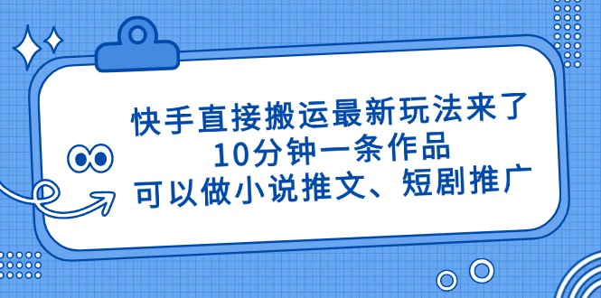快手直接搬运最新玩法来了，10分钟一条作品，可以做小说推文、短剧推广…好项目网-专注分享网络创业项目落地实操课程 – 全网首发_高质量创业项目输出好项目网
