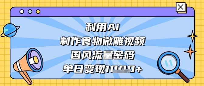 利用Ai制作食物微雕视频，国风流量密码，单日变现数张好项目网-专注分享网络创业项目落地实操课程 – 全网首发_高质量创业项目输出好项目网
