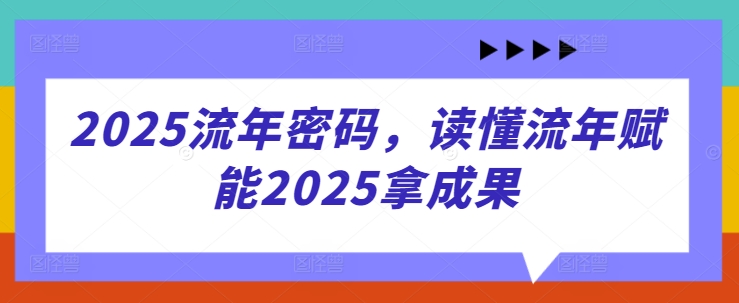 2025流年密码，读懂流年赋能2025拿成果好项目网-专注分享网络创业项目落地实操课程 – 全网首发_高质量创业项目输出好项目网