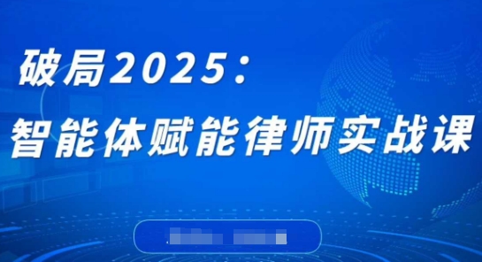 破局2025：智能体赋能律师实战课，打破编程壁垒，完成复杂任务，沉淀专属知识，赋能律师实务好项目网-专注分享网络创业项目落地实操课程 – 全网首发_高质量创业项目输出好项目网