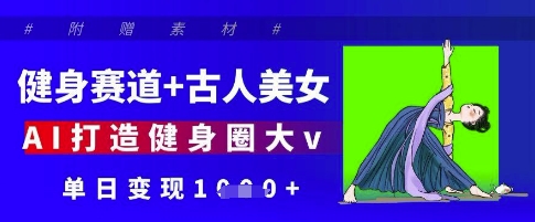 健身赛道+古人美女，AI打造健身圈大v，单日变现多张好项目网-专注分享网络创业项目落地实操课程 – 全网首发_高质量创业项目输出好项目网
