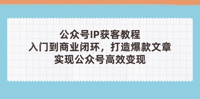 公众号IP获客教程(第3期好项目网-专注分享网络创业项目落地实操课程 – 全网首发_高质量创业项目输出好项目网