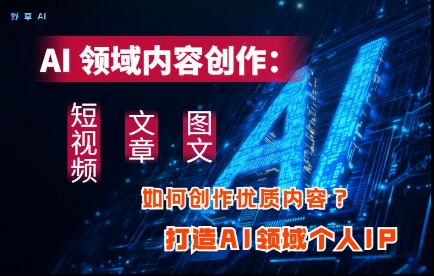 AI领域内容创作：高效创作短视频、文章、图文三大板块内容，打造AI领域个人IP好项目网-专注分享网络创业项目落地实操课程 – 全网首发_高质量创业项目输出好项目网