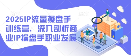2025IP流量操盘手训练营，深入剖析商业IP操盘手职业发展好项目网-专注分享网络创业项目落地实操课程 – 全网首发_高质量创业项目输出好项目网