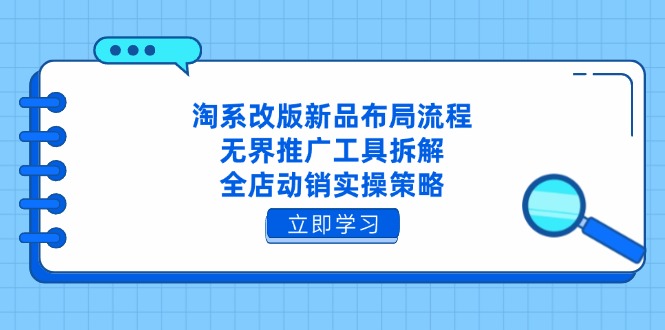 淘系改版新品布局流程，无界推广工具拆解，全店动销实操策略好项目网-专注分享网络创业项目落地实操课程 – 全网首发_高质量创业项目输出好项目网