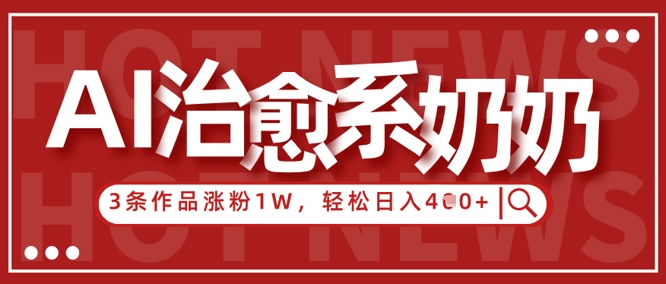 AI治愈系老奶奶情感赛道，3条作品涨粉1W+，小白轻松日入4张+好项目网-专注分享网络创业项目落地实操课程 – 全网首发_高质量创业项目输出好项目网