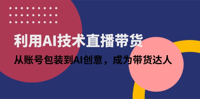 利用AI技术直播带货：从账号包装到AI创意，成为带货达人好项目网-专注分享网络创业项目落地实操课程 – 全网首发_高质量创业项目输出好项目网