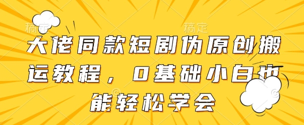 大佬同款短剧伪原创搬运方法，0基础小白也能轻松学会好项目网-专注分享网络创业项目落地实操课程 – 全网首发_高质量创业项目输出好项目网