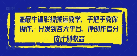 2025最牛逼影视搬运教学，手把手教你操作，分发到各大平台，挣创作者分成计划收益好项目网-专注分享网络创业项目落地实操课程 – 全网首发_高质量创业项目输出好项目网