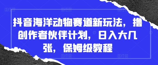 抖音海洋动物赛道新玩法，撸创作者伙伴计划，日入大几张，保姆级教程好项目网-专注分享网络创业项目落地实操课程 – 全网首发_高质量创业项目输出好项目网