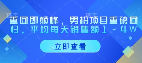 重回即颠峰，男粉项目重磅回归，平均每天销售额1-4W好项目网-专注分享网络创业项目落地实操课程 – 全网首发_高质量创业项目输出好项目网