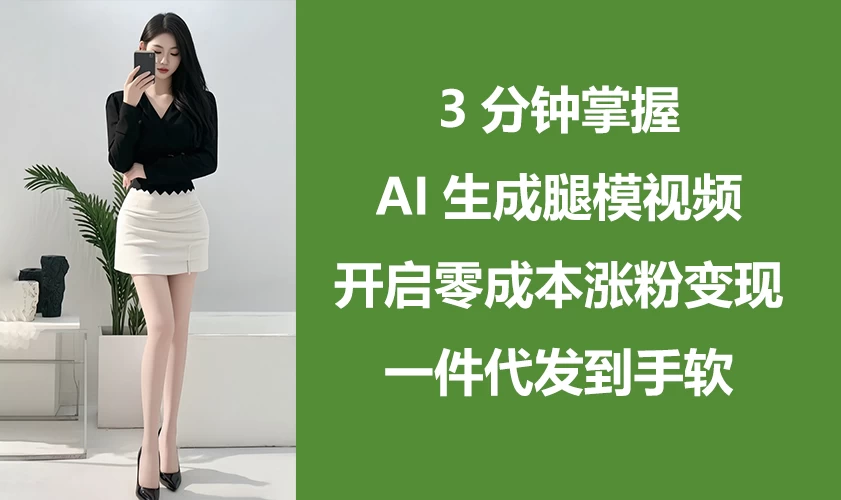 3分钟掌握AI生成腿模视频，开启0成本涨粉变现，一件代发到手软好项目网-专注分享网络创业项目落地实操课程 – 全网首发_高质量创业项目输出好项目网
