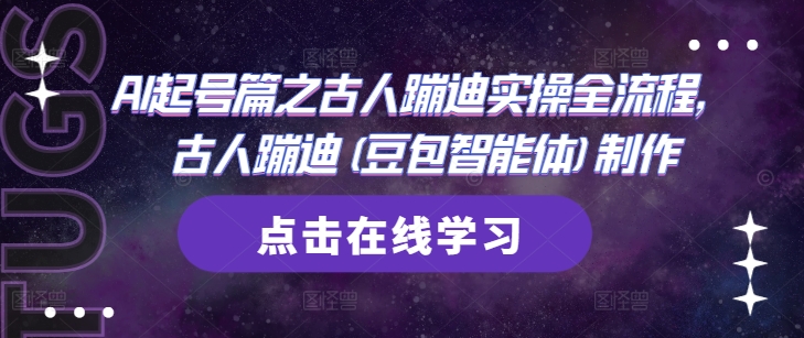 AI起号篇之古人蹦迪实操全流程，古人蹦迪(豆包智能体)制作好项目网-专注分享网络创业项目落地实操课程 – 全网首发_高质量创业项目输出好项目网